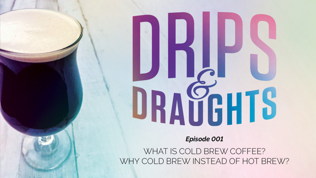 Drips & Draughts Podcast - Episode 001 - What is Cold Brew Coffee?