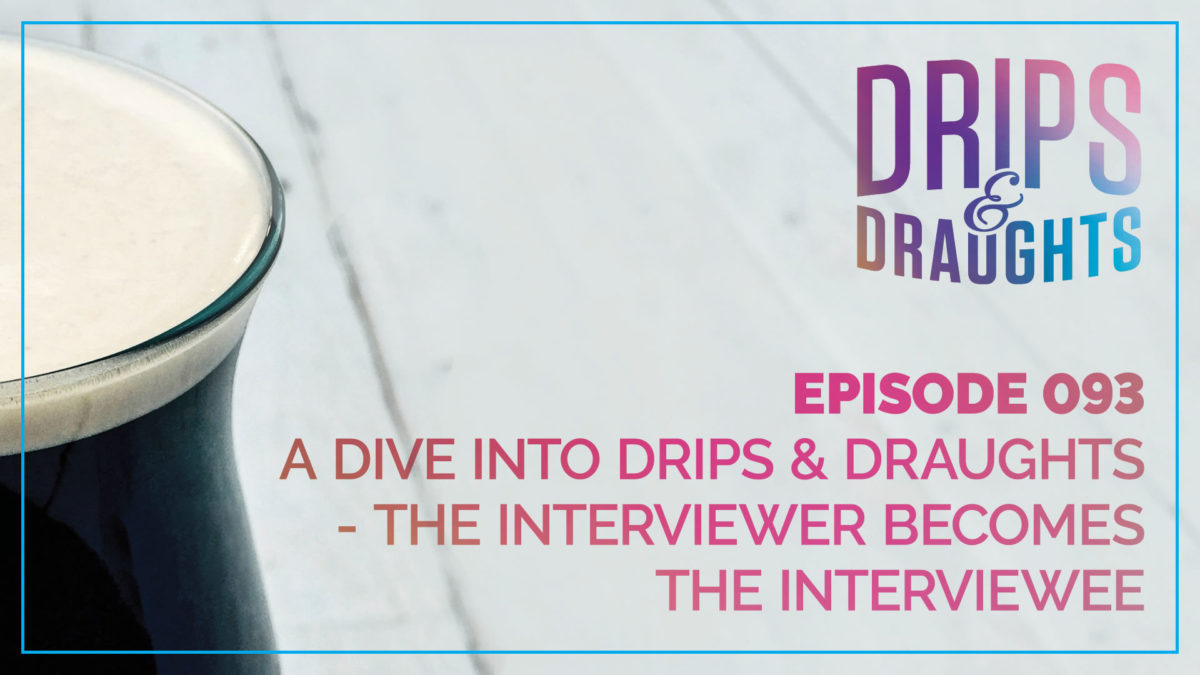 093: A Dive Into Drips & Draughts - The Interviewer Becomes the Interviewee