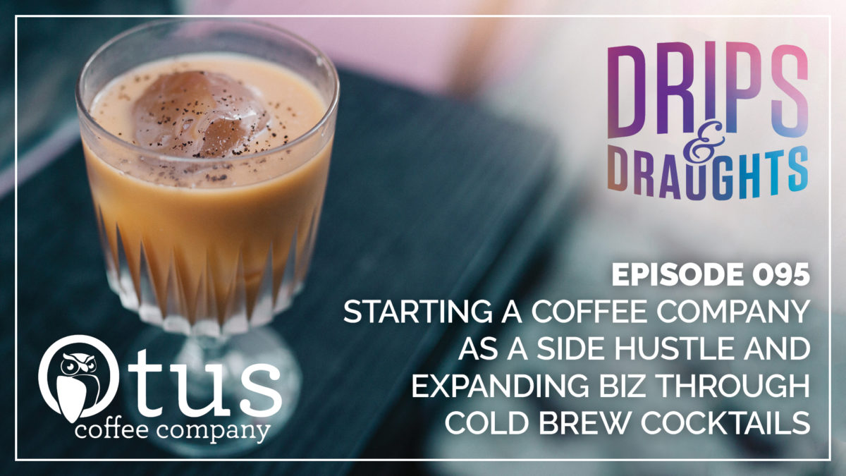 Starting a Coffee Company as a Side Hustle and Expanding Biz Through Cold Brew Cocktails – Otus Coffee Company