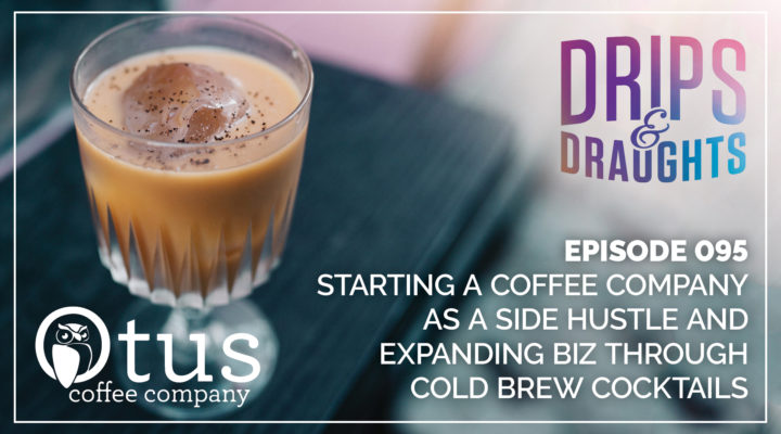 095: Starting a Coffee Company as a Side Hustle and Expanding Biz Through Cold Brew Cocktails - Otus Coffee Company