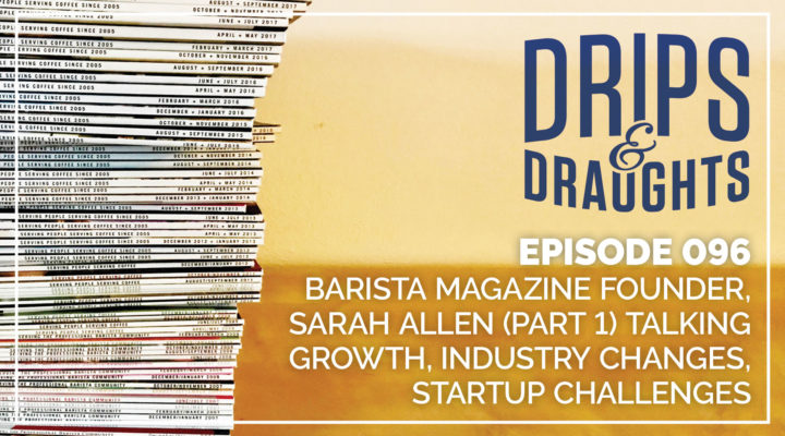 096: Talking Growth, Industry Changes, Startup Challenges with Barista Magazine Founder, Sarah Allen (Part 1)