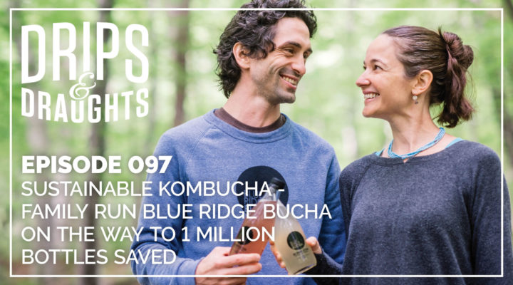097: Sustainable Kombucha - Family Run Blue Ridge Bucha on the Way to 1 Million Bottles Saved