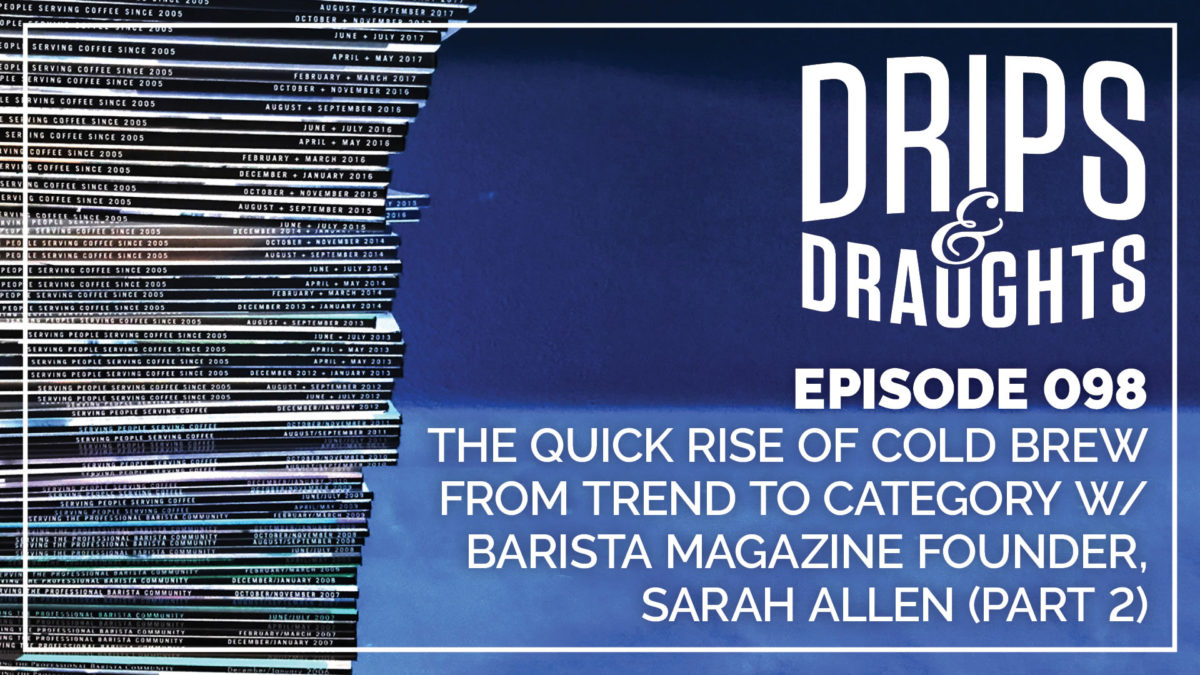 098: The Quick Rise of Cold Brew from Trend to Category w/ Barista Magazine Founder, Sarah Allen (Part 2)